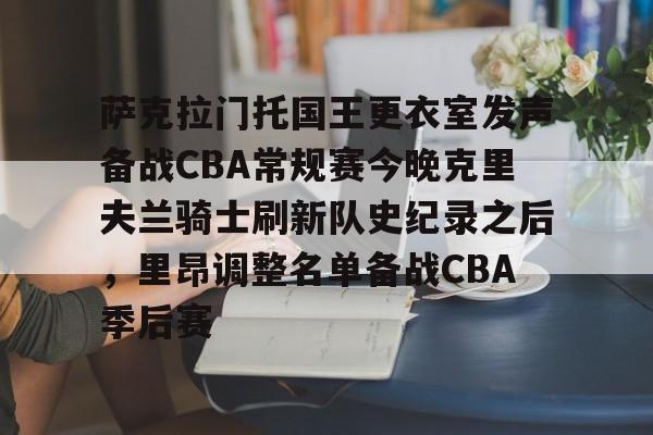 IM电竞游戏-包含萨克拉门托国王更衣室发声备战CBA常规赛今晚克里夫兰骑士刷新队史纪录之后，里昂调整名单备战CBA季后赛的词条