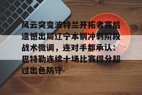 LOL- 风云突变波特兰开拓者赛后遗憾出局辽宁本钢冲刺阶段战术微调，连对手都承认：巴特勒连续十场比赛得分超过出色防守